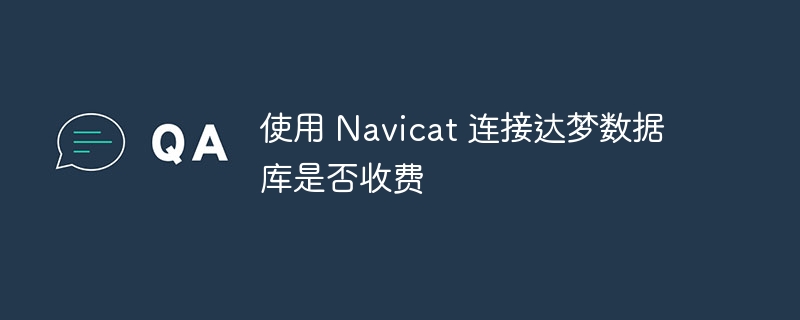 使用 Navicat 連接達夢數據庫是否收費