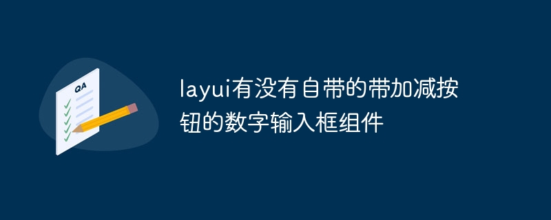 layui有没有自带的带加减按钮的数字输入框组件