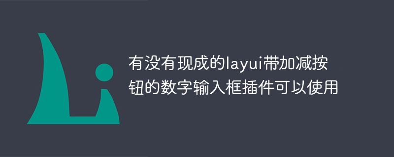 有没有现成的layui带加减按钮的数字输入框插件可以使用