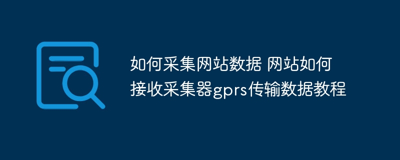 如何采集网站数据 网站如何接收采集器gprs传输数据教程