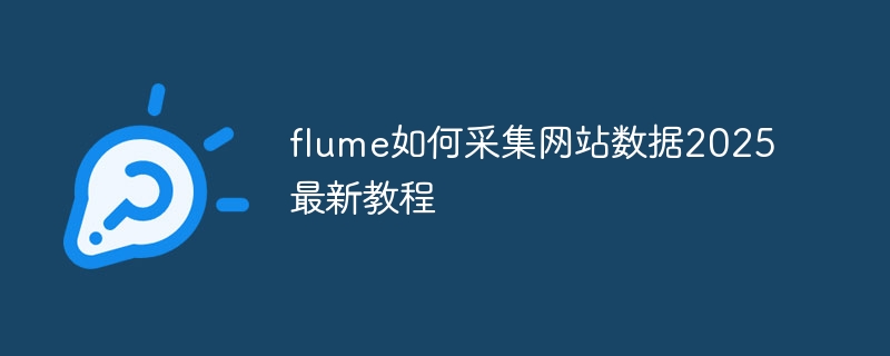 flume如何采集网站数据2025最新教程