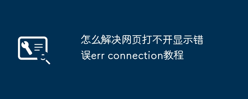 怎么解决网页打不开显示错误err connection教程