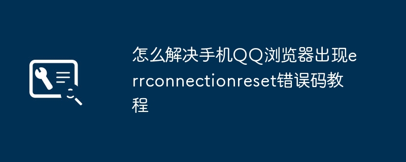 怎么解决手机QQ浏览器出现errconnectionreset错误码教程