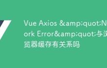 Vue Axios &quot;Network Error&quot;与浏览器缓存有关系吗