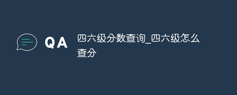 四六級分數查詢_四六級怎么查分 - 小浪云數據