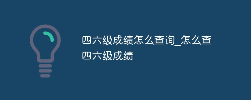 四六級成績怎么查詢_怎么查四六級成績