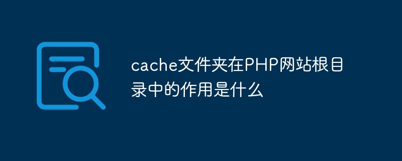 cache文件夹在PHP网站根目录中的作用是什么
