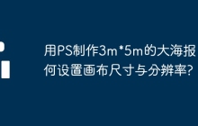 用PS制作3m*5m的大海报 如何设置画布尺寸与分辨率?