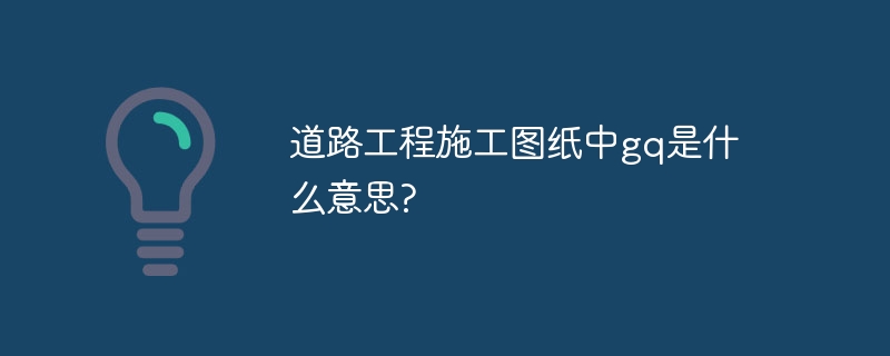 道路工程施工圖紙中gq是什么意思?