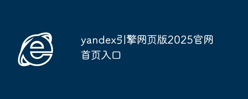 yandex引擎网页版2025官网首页入口 - php中文网