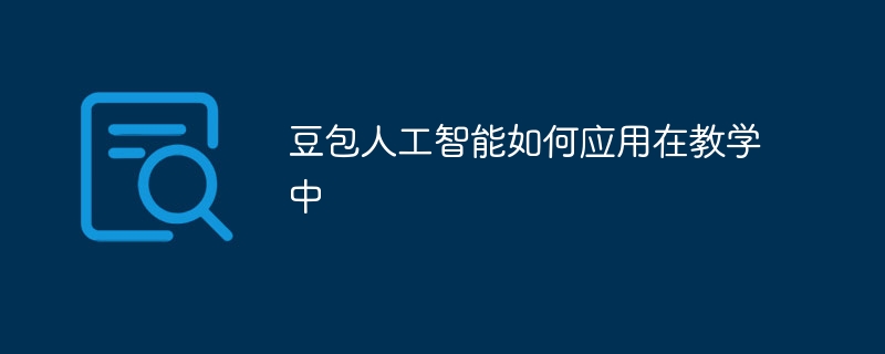 豆包人工智能如何应用在教学中
