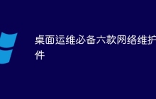 桌面运维必备六款网络维护软件