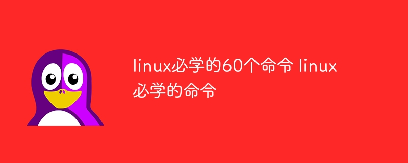 linux必學的60個命令 linux必學的命令