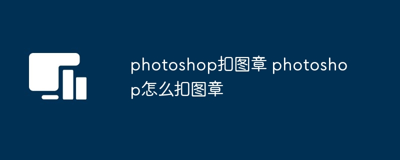 photoshop扣图章 photoshop怎么扣图章