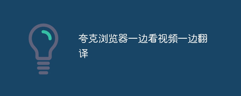 夸克浏览器一边看视频一边翻译