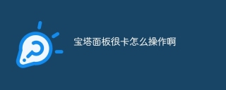 宝塔面板很卡怎么操作啊