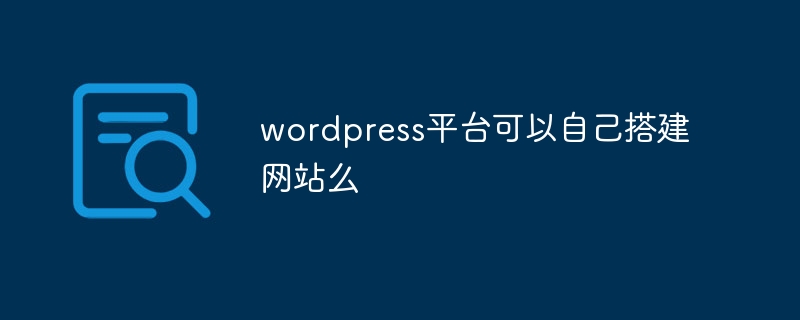 wordpress平臺可以自己搭建網站么