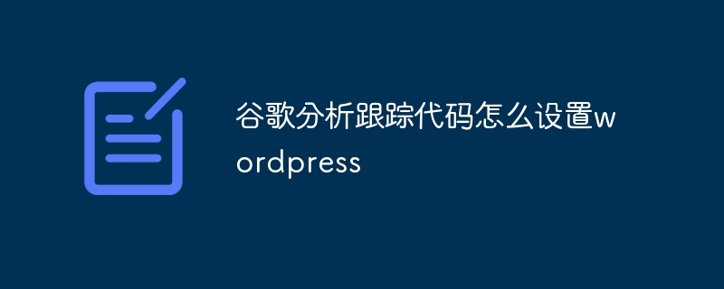 谷歌分析跟踪代码怎么设置wordpress - 小浪云数据