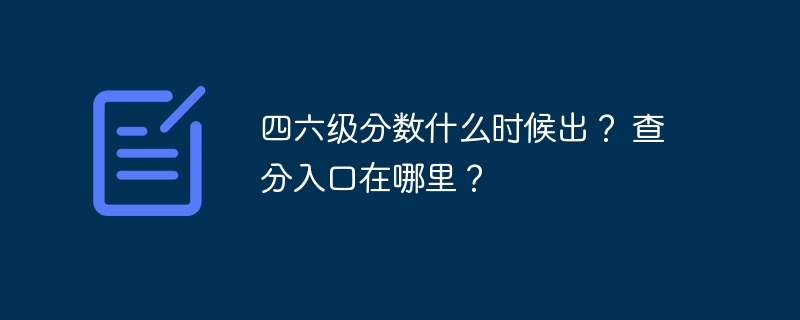 四六级分数什么时候出？ 查分入口在哪里？