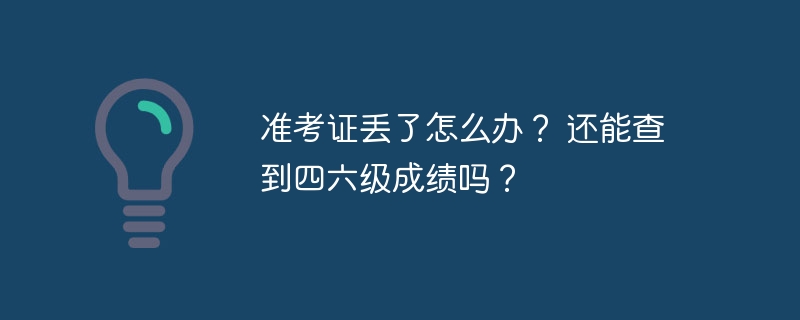 準考證丟了怎么辦？ 還能查到四六級成績嗎？