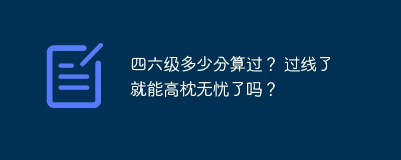 四六级多少分算过？ 过线了就能高枕无忧了吗？