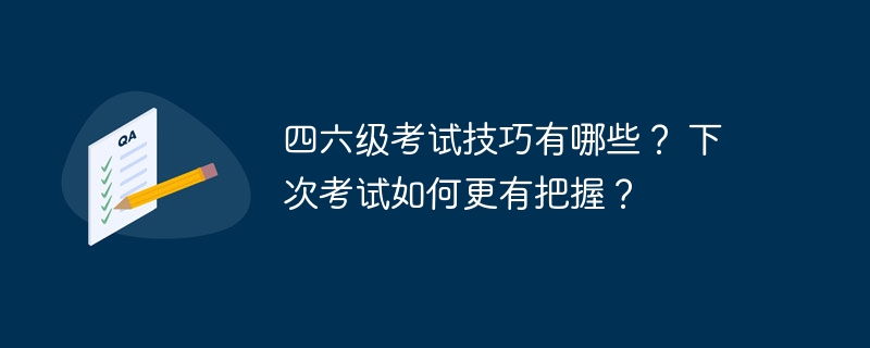 四六級考試技巧有哪些？ 下次考試如何更有把握？