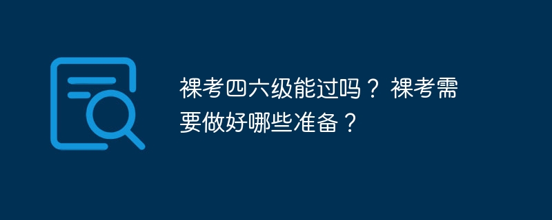 裸考四六级能过吗？ 裸考需要做好哪些准备？