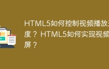 HTML5如何控制视频播放速度？ HTML5如何实现视频全屏？