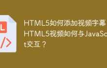 HTML5如何添加视频字幕？ HTML5视频如何与JavaScript交互？