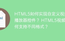 HTML5如何实现自定义视频播放器控件？ HTML5视频如何支持不同格式？