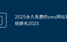 2025永久免费的cms网站系统排名2025