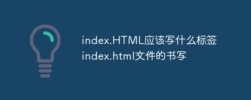 index.HTML应该写什么标签 index.html文件的书写 - 小浪云数据