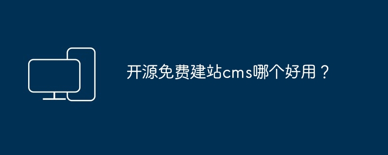 开源免费建站cms哪个好用？