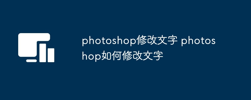 photoshop修改文字 photoshop如何修改文字
