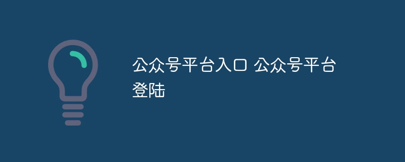 公眾號平臺入口 公眾號平臺登陸