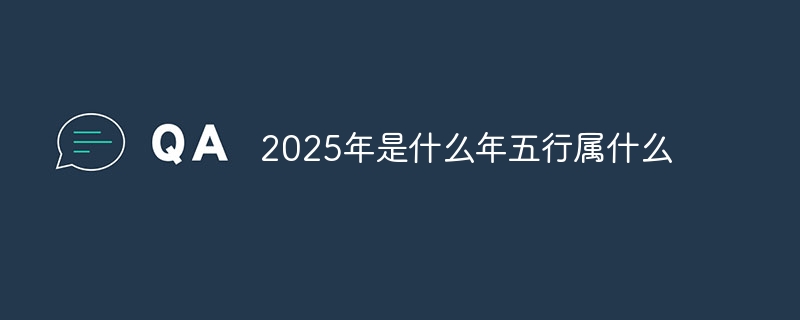 2025年是什么年五行属什么 - 小浪云数据