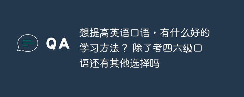 想提高英語口語，有什么好的學(xué)習(xí)方法？ 除了考四六級口語還有其他選擇嗎