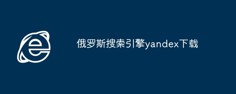 俄罗斯搜索引擎yandex下载 - php中文网