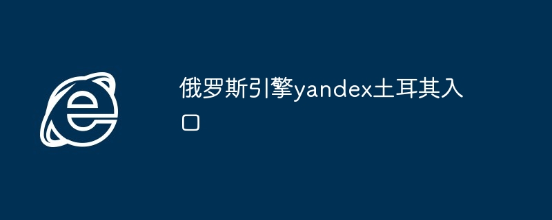 俄罗斯引擎yandex土耳其入口