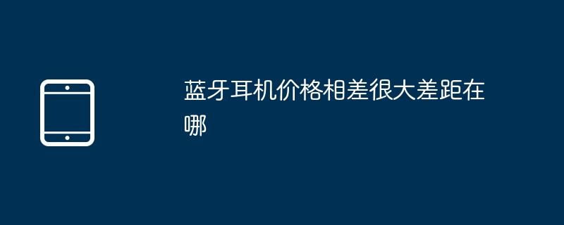 蓝牙耳机价格相差很大差距在哪