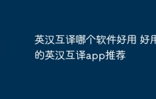 英汉互译哪个软件好用 好用的英汉互译app推荐