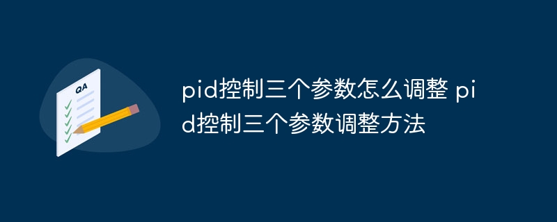 pid控制三個參數怎么調整 pid控制三個參數調整方法 - 小浪云數據