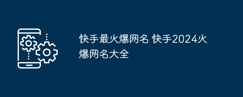 快手最火爆网名 快手2024火爆网名大全