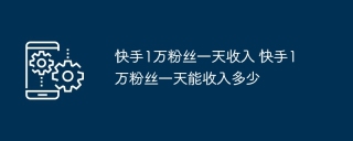 快手1万粉丝一天收入 快手1万粉丝一天能收入多少