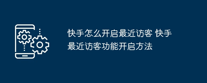 快手怎么开启最近访客 快手最近访客功能开启方法