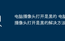 电脑摄像头打开是黑的 电脑摄像头打开是黑的解决方法