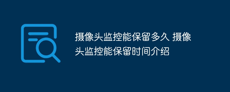 摄像头监控能保留多久 摄像头监控能保留时间介绍