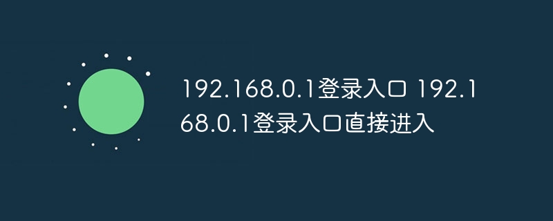 192.168.0.1登录入口 192.168.0.1登录入口直接进入 - 小浪云数据