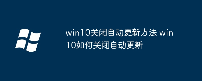 win10关闭自动更新方法 win10如何关闭自动更新 - 小浪云数据