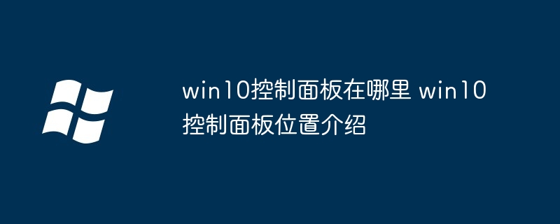 win10控制面板在哪里 win10控制面板位置介绍